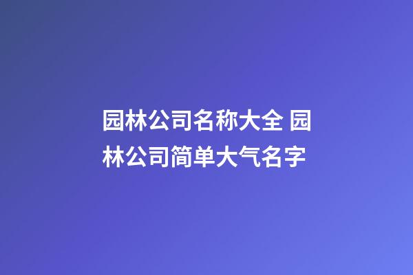 园林公司名称大全 园林公司简单大气名字-第1张-公司起名-玄机派